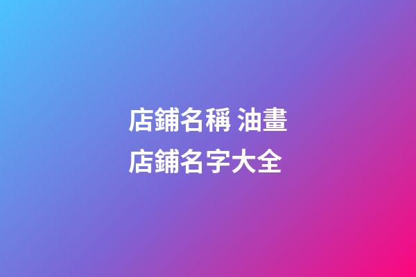 店鋪名稱 油畫店鋪名字大全-第1張-店鋪起名-玄機派